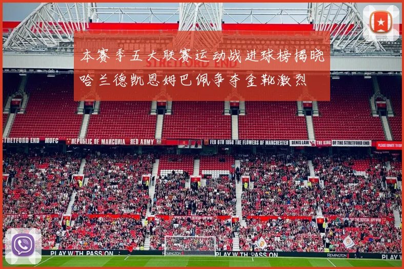 本赛季五大联赛运动战进球榜揭晓哈兰德凯恩姆巴佩争夺金靴激烈