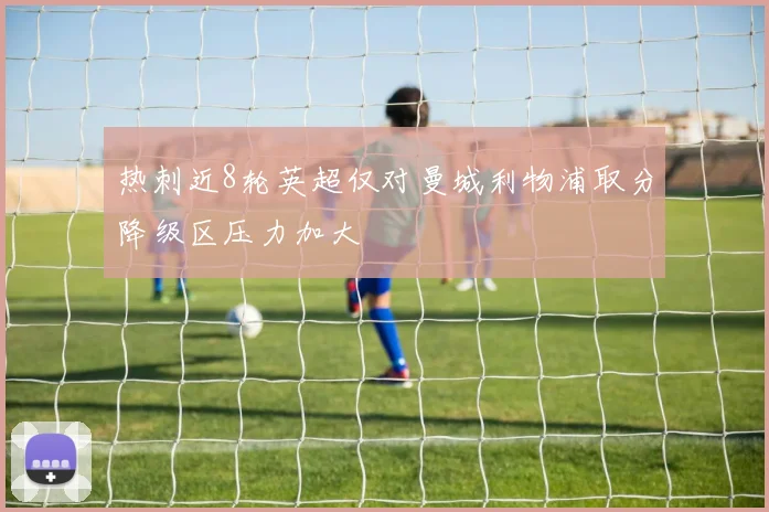 热刺近8轮英超仅对曼城利物浦取分降级区压力加大