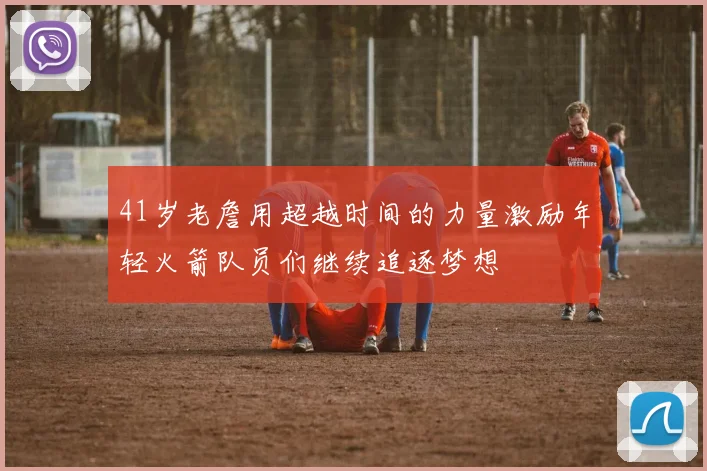 41岁老詹用超越时间的力量激励年轻火箭队员们继续追逐梦想