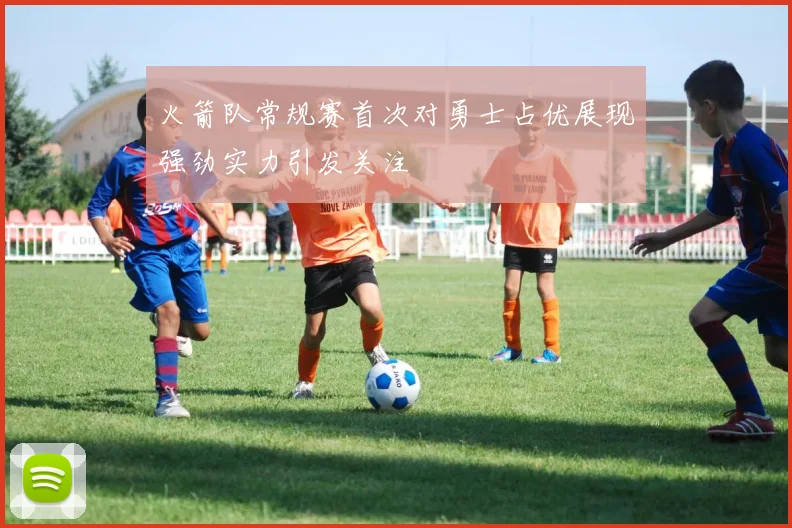 火箭队常规赛首次对勇士占优展现强劲实力引发关注