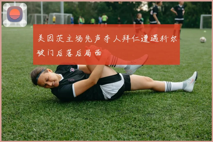 美因茨主场先声夺人拜仁遭遇科尔破门后落后局面