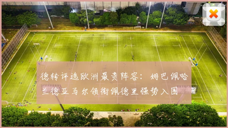 德转评选欧洲最贵阵容：姆巴佩哈兰德亚马尔领衔佩德里强势入围