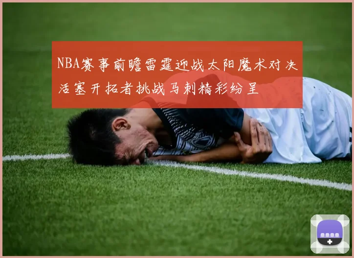 NBA赛事前瞻雷霆迎战太阳魔术对决活塞开拓者挑战马刺精彩纷呈